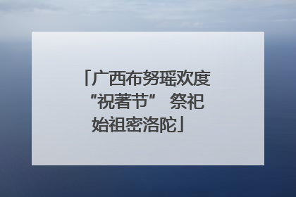 广西布努瑶欢度“祝著节” 祭祀始祖密洛陀