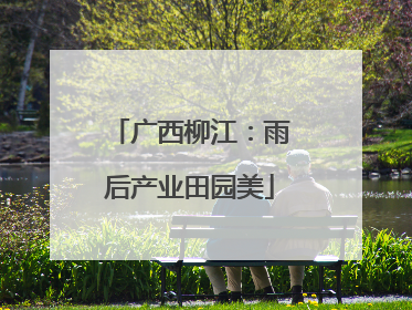 广西柳江：雨后产业田园美