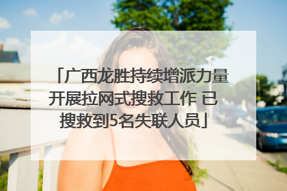 广西龙胜持续增派力量开展拉网式搜救工作 已搜救到5名失联人员