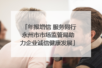 年报增信 服务同行 永州市市场监管局助力企业诚信健康发展