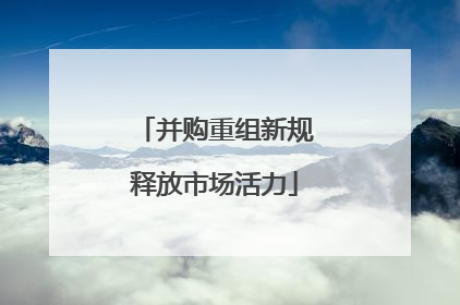 并购重组新规释放市场活力
