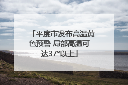 平度市发布高温黄色预警 局部高温可达37°以上