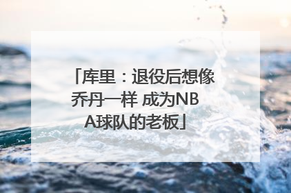 库里：退役后想像乔丹一样 成为NBA球队的老板
