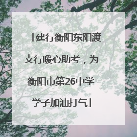 建行衡阳东阳渡支行暖心助考，为衡阳市第26中学学子加油打气