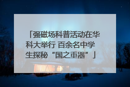 强磁场科普活动在华科大举行 百余名中学生探秘“国之重器”