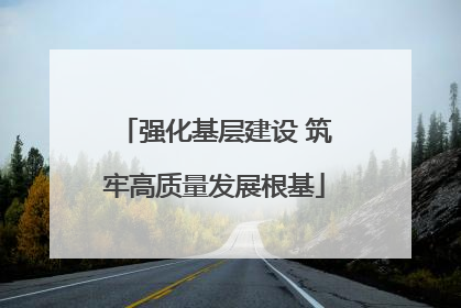 强化基层建设 筑牢高质量发展根基