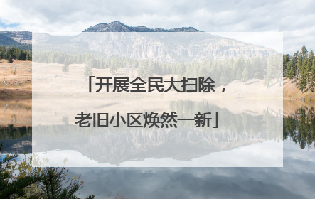 开展全民大扫除，老旧小区焕然一新