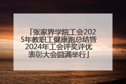 张家界学院工会2025年教职工健康跑总结暨2024年工会评奖评优表彰大会圆满举行