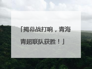 揭幕战打响，青海青超联队获胜！