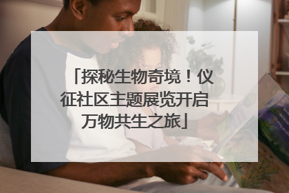探秘生物奇境！仪征社区主题展览开启万物共生之旅