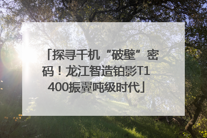 探寻千机“破壁”密码！龙江智造铂影T1400振翼吨级时代