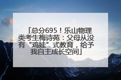 总分695！乐山物理类考生梅诗苑：父母从没有“鸡娃”式教育，给予我自主成长空间