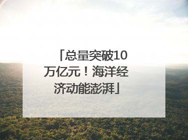 总量突破10万亿元！海洋经济动能澎湃