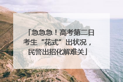 急急急！高考第二日考生“花式”出状况，民警出招化解难关