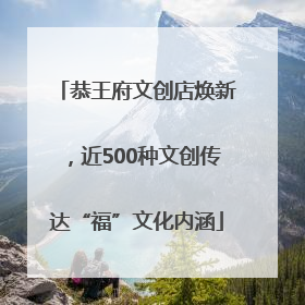 恭王府文创店焕新，近500种文创传达“福”文化内涵