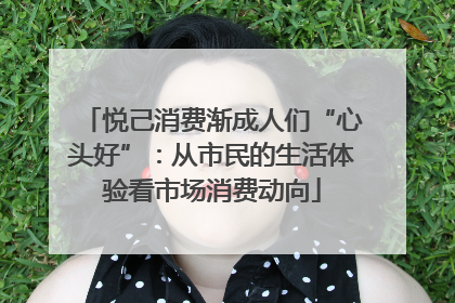 悦己消费渐成人们“心头好”：从市民的生活体验看市场消费动向