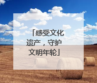 感受文化遗产，守护文明年轮