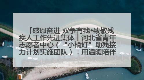 感恩奋进 双争有我•致敬残疾人工作先进集体丨河北省青年志愿者中心（“小橘灯”助残接力计划实施团队）：用温暖陪伴，守护特殊孩子成长