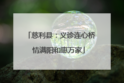 慈利县：义诊连心桥 情满阳和惠万家