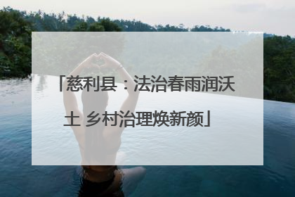 慈利县：法治春雨润沃土 乡村治理焕新颜