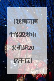 我国可再生能源发电装机超20亿千瓦