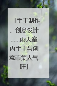 手工制作、创意设计……雨天室内手工与创意市集人气旺