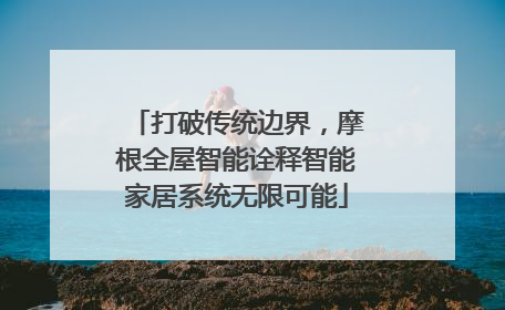 打破传统边界，摩根全屋智能诠释智能家居系统无限可能