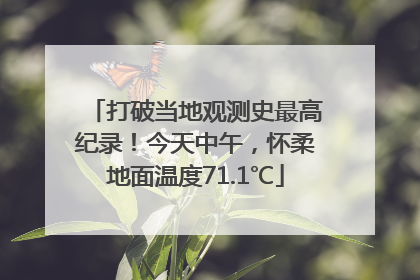 打破当地观测史最高纪录！今天中午，怀柔地面温度71.1℃