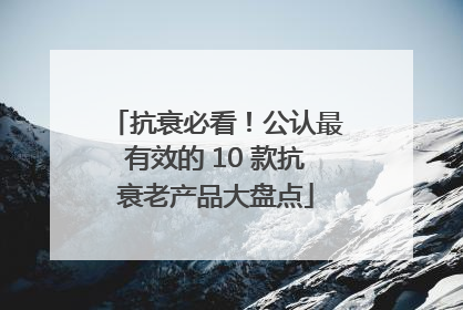 抗衰必看！公认最有效的 10 款抗衰老产品大盘点