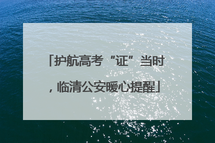 护航高考“证”当时，临清公安暖心提醒