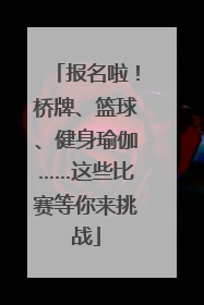 报名啦！桥牌、篮球、健身瑜伽……这些比赛等你来挑战