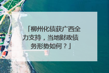 柳州化债获广西全力支持，当地财政债务形势如何？