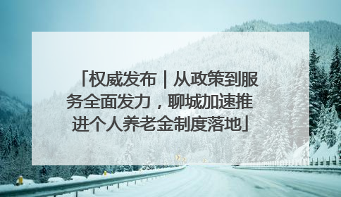 权威发布｜从政策到服务全面发力，聊城加速推进个人养老金制度落地