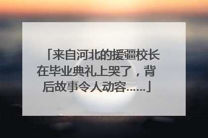 来自河北的援疆校长在毕业典礼上哭了，背后故事令人动容……