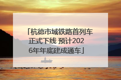 杭德市域铁路首列车正式下线 预计2026年年底建成通车
