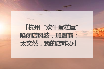 杭州“欢牛蛋糕屋”陷闭店风波，加盟商：太突然，我的店咋办