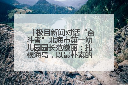 极目新闻对话“奋斗者”北海市第一幼儿园园长范徽丽：扎根海岛，以最朴素的爱践行教育的梦想
