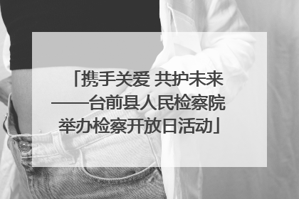 携手关爱 共护未来——台前县人民检察院举办检察开放日活动
