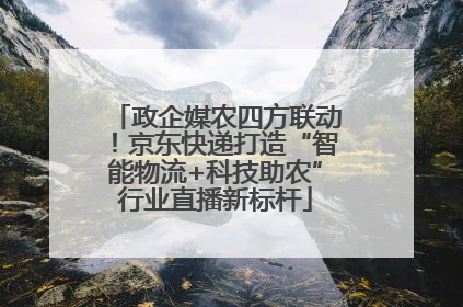 政企媒农四方联动！京东快递打造“智能物流+科技助农”行业直播新标杆