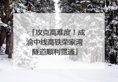 攻克高难度！成渝中线高铁荣家湾隧道顺利贯通
