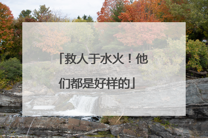 救人于水火！他们都是好样的