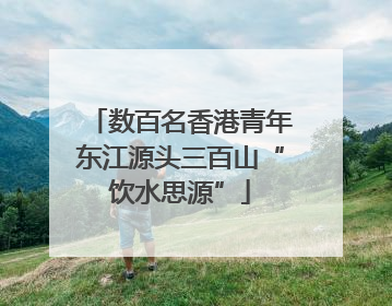 数百名香港青年东江源头三百山“饮水思源”