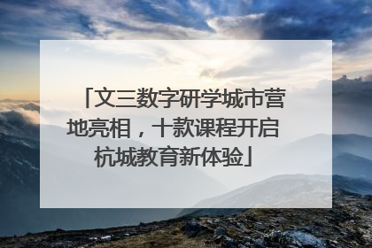 文三数字研学城市营地亮相，十款课程开启杭城教育新体验