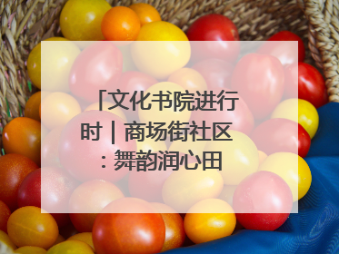 文化书院进行时｜商场街社区：舞韵润心田 共绘艺术情