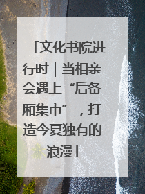 文化书院进行时｜当相亲会遇上“后备厢集市”，打造今夏独有的浪漫