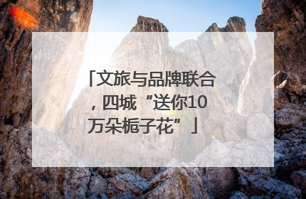 文旅与品牌联合，四城“送你10万朵栀子花”