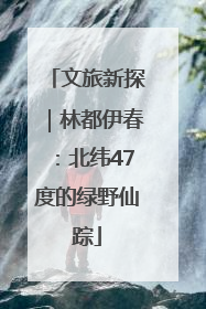文旅新探｜林都伊春：北纬47度的绿野仙踪