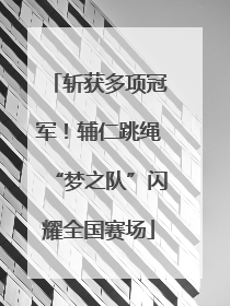 斩获多项冠军！辅仁跳绳“梦之队”闪耀全国赛场