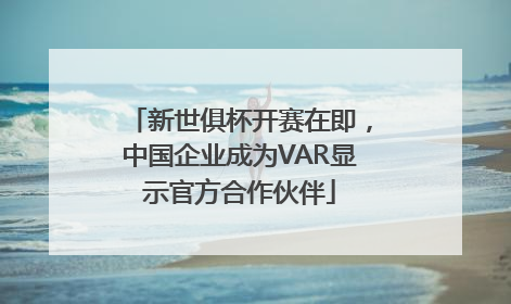 新世俱杯开赛在即，中国企业成为VAR显示官方合作伙伴