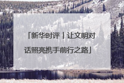 新华时评丨让文明对话照亮携手前行之路
